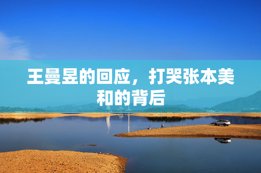 王曼昱的回应，打哭张本美和的背后