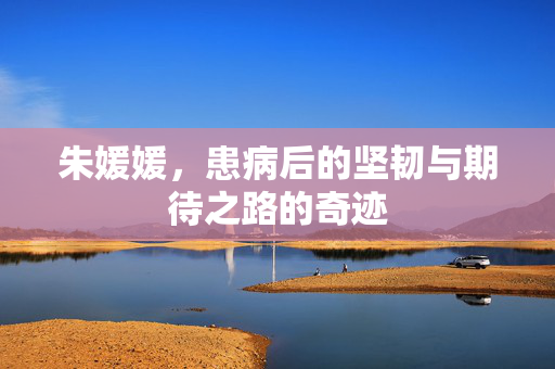 朱媛媛，患病后的坚韧与期待之路的奇迹