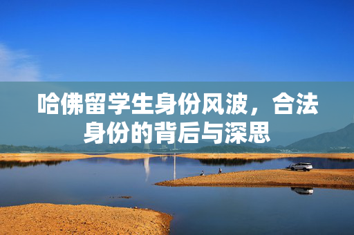 哈佛留学生身份风波，合法身份的背后与深思