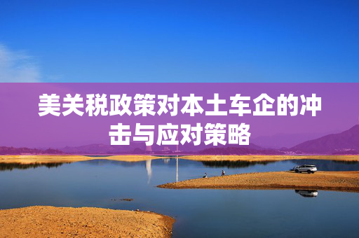 美关税政策对本土车企的冲击与应对策略