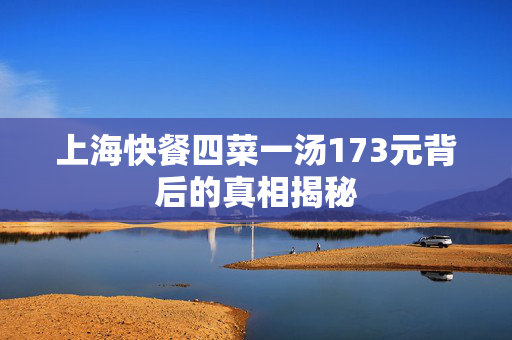 上海快餐四菜一汤173元背后的真相揭秘