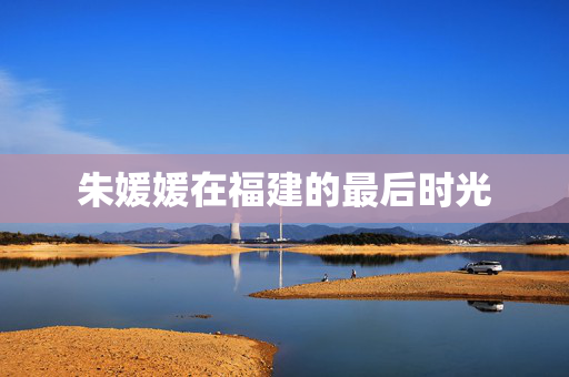 朱媛媛在福建的最后时光