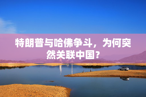 特朗普与哈佛争斗，为何突然关联中国？