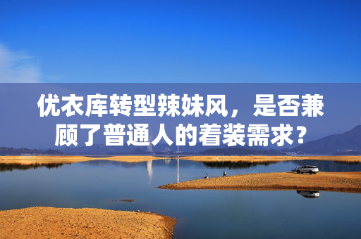 优衣库转型辣妹风，是否兼顾了普通人的着装需求？