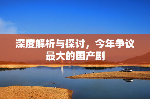 深度解析与探讨，今年争议最大的国产剧
