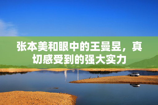 张本美和眼中的王曼昱，真切感受到的强大实力