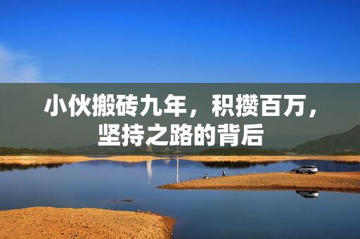 小伙搬砖九年，积攒百万，坚持之路的背后