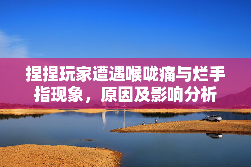 捏捏玩家遭遇喉咙痛与烂手指现象，原因及影响分析