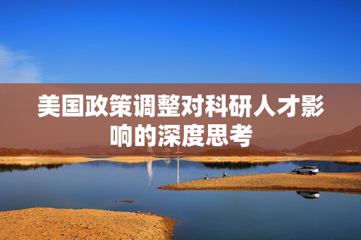 美国政策调整对科研人才影响的深度思考