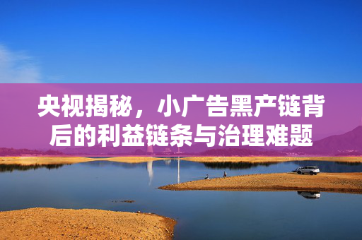 央视揭秘，小广告黑产链背后的利益链条与治理难题