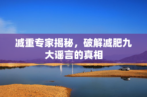 减重专家揭秘，破解减肥九大谣言的真相
