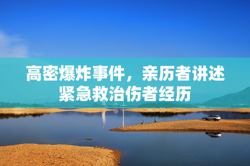高密爆炸事件，亲历者讲述紧急救治伤者经历