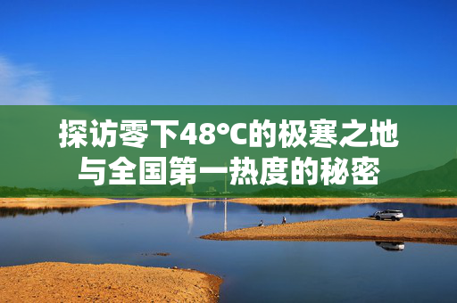 探访零下48℃的极寒之地与全国第一热度的秘密