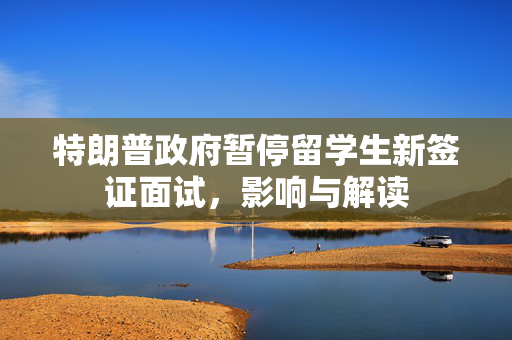 特朗普政府暂停留学生新签证面试，影响与解读