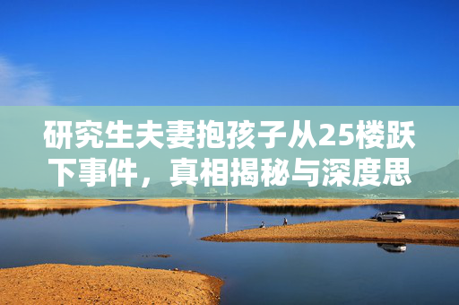 研究生夫妻抱孩子从25楼跃下事件，真相揭秘与深度思考