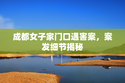 成都女子家门口遇害案，案发细节揭秘