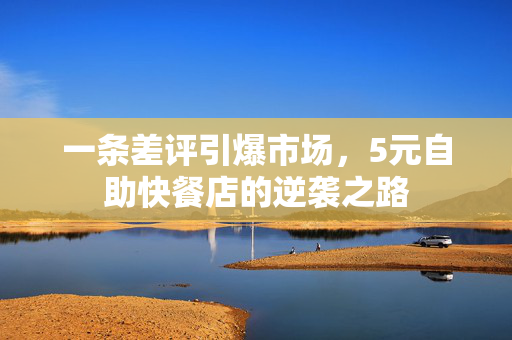 一条差评引爆市场，5元自助快餐店的逆袭之路