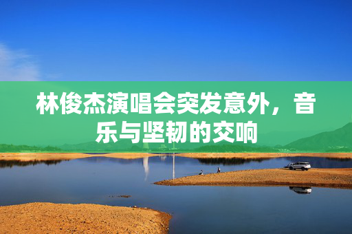 林俊杰演唱会突发意外，音乐与坚韧的交响