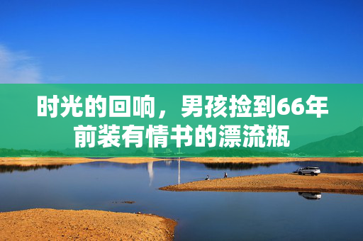 时光的回响，男孩捡到66年前装有情书的漂流瓶