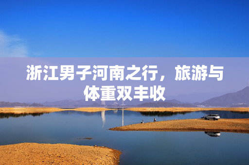 浙江男子河南之行，旅游与体重双丰收