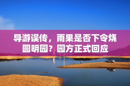 导游误传，雨果是否下令烧圆明园？园方正式回应
