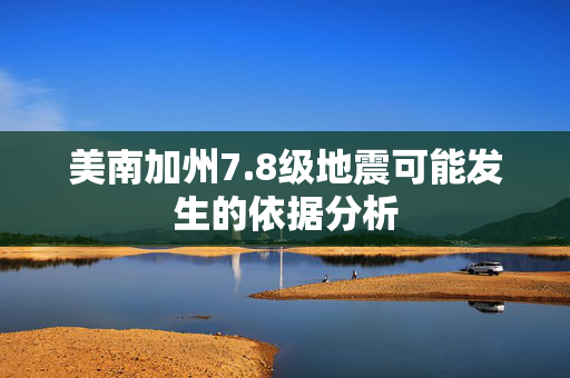 美南加州7.8级地震可能发生的依据分析