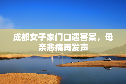 成都女子家门口遇害案，母亲悲痛再发声