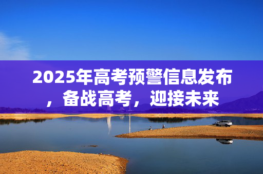 2025年高考预警信息发布，备战高考，迎接未来