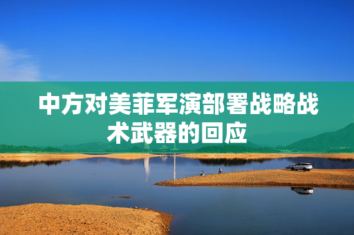 中方对美菲军演部署战略战术武器的回应