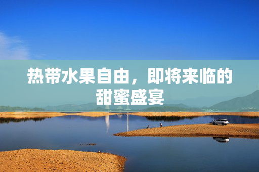 热带水果自由，即将来临的甜蜜盛宴