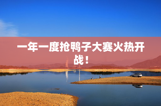 一年一度抢鸭子大赛火热开战！
