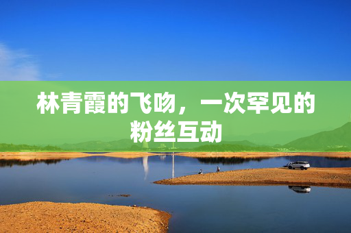 林青霞的飞吻，一次罕见的粉丝互动