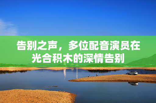 告别之声，多位配音演员在光合积木的深情告别