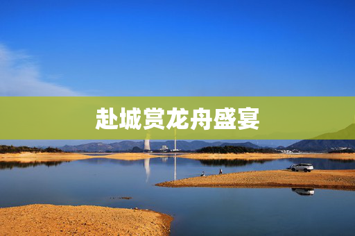 赴城赏龙舟盛宴