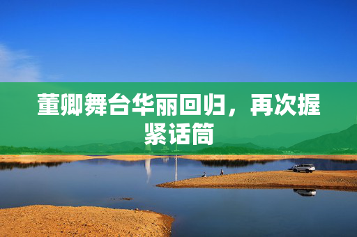 董卿舞台华丽回归，再次握紧话筒