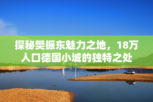 探秘樊振东魅力之地，18万人口德国小城的独特之处