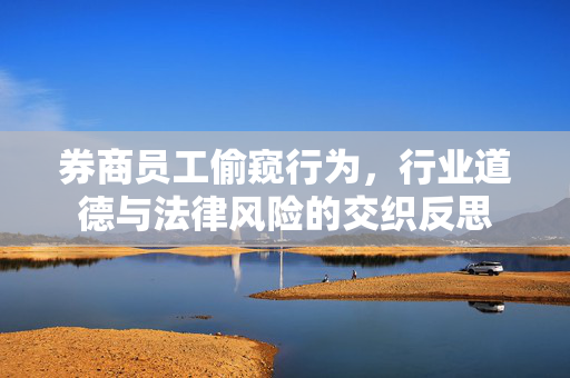 券商员工偷窥行为，行业道德与法律风险的交织反思