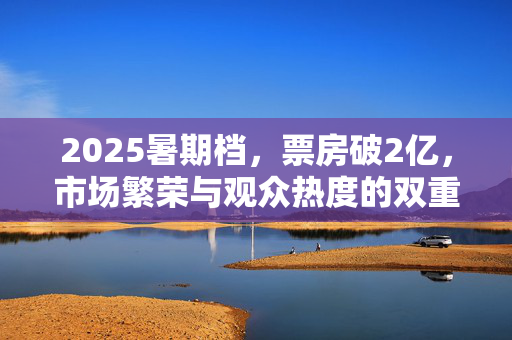 2025暑期档，票房破2亿，市场繁荣与观众热度的双重胜利