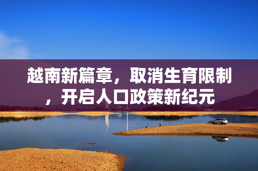 越南新篇章，取消生育限制，开启人口政策新纪元
