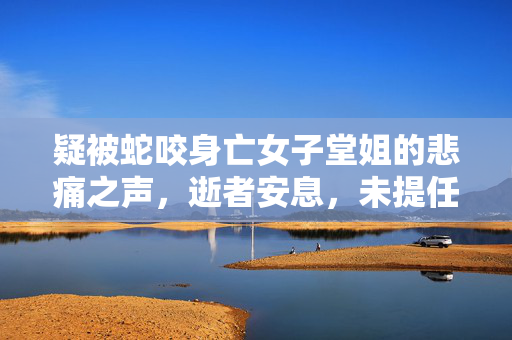 疑被蛇咬身亡女子堂姐的悲痛之声，逝者安息，未提任何索赔