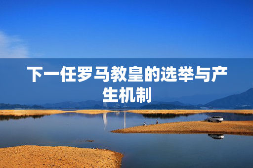 下一任罗马教皇的选举与产生机制