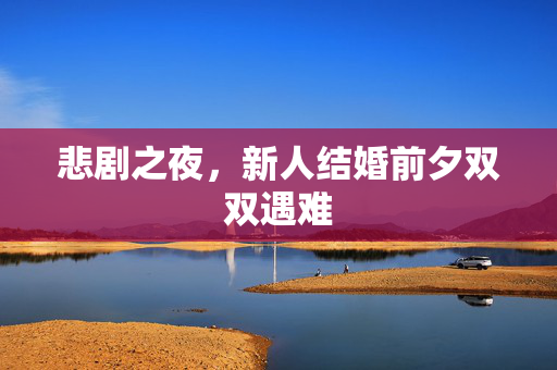 悲剧之夜，新人结婚前夕双双遇难