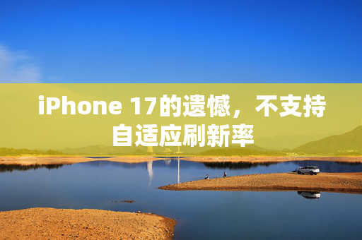 iPhone 17的遗憾，不支持自适应刷新率