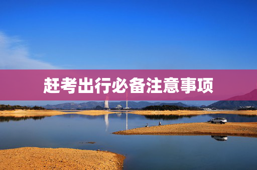 赶考出行必备注意事项