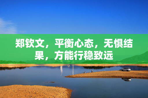 郑钦文，平衡心态，无惧结果，方能行稳致远
