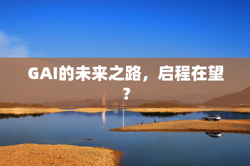 GAI的未来之路，启程在望？