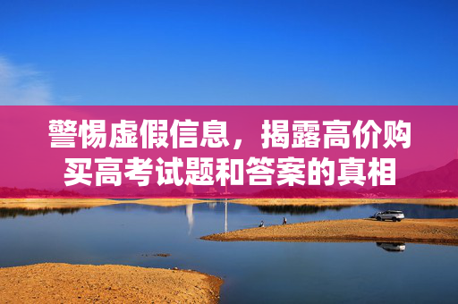 警惕虚假信息，揭露高价购买高考试题和答案的真相