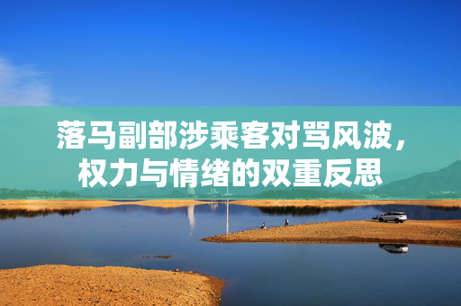 落马副部涉乘客对骂风波，权力与情绪的双重反思
