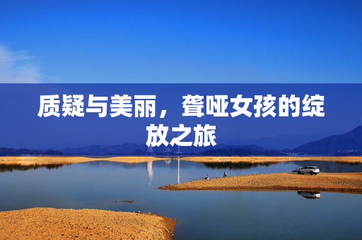质疑与美丽，聋哑女孩的绽放之旅