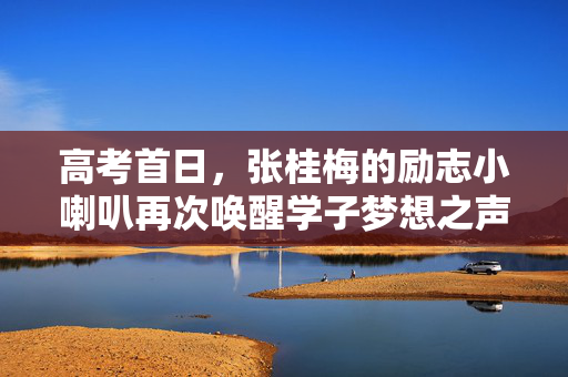 高考首日，张桂梅的励志小喇叭再次唤醒学子梦想之声